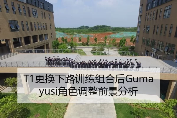T1更换下路训练组合后Gumayusi角色调整前景分析