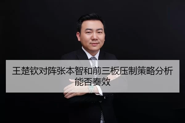 王楚钦对阵张本智和前三板压制策略分析能否奏效