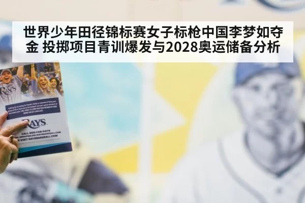 世界少年田径锦标赛女子标枪中国李梦如夺金 投掷项目青训爆发与2028奥运储备分析（Yabo）