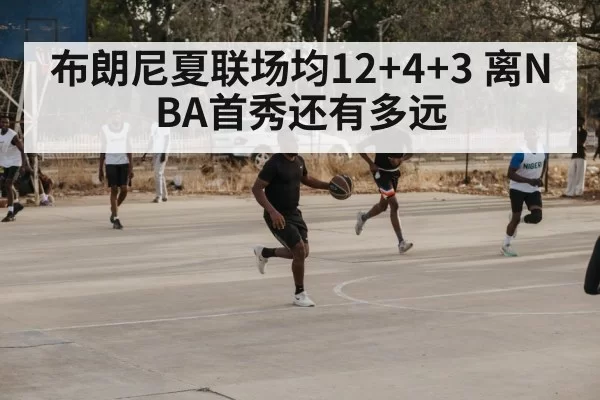 布朗尼夏联场均12+4+3 离NBA首秀还有多远（Yabo）