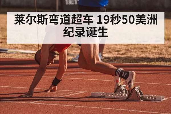 莱尔斯弯道超车 19秒50美洲纪录诞生