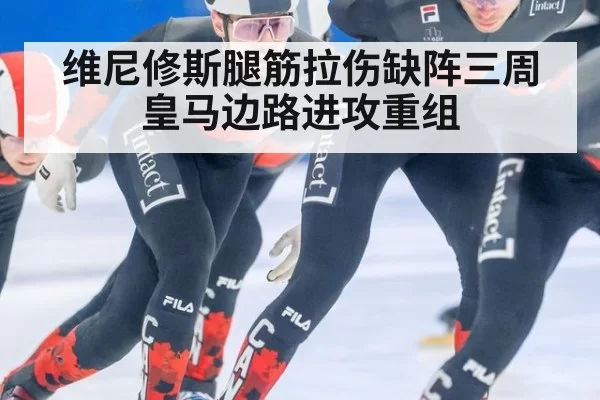 维尼修斯腿筋拉伤缺阵三周 皇马边路进攻重组