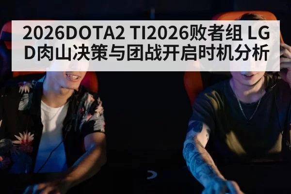 2026DOTA2 TI2026败者组 LGD肉山决策与团战开启时机分析