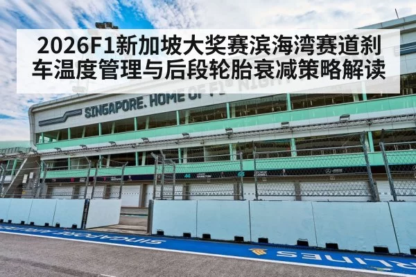 2026F1新加坡大奖赛滨海湾赛道刹车温度管理与后段轮胎衰减策略解读